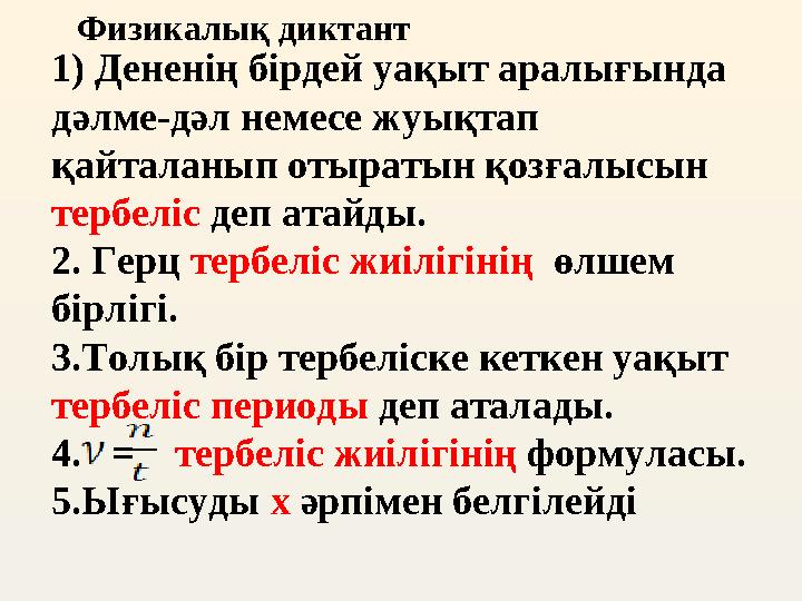 Физикалық диктант 1) Дененің бірдей уақыт аралығында дәлме-дәл немесе жуықтап қайталанып отыратын қозғалысын тербеліс деп а