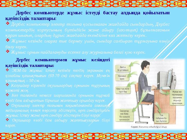 Дербес компьютермен жұмыс кезіндегі қауіпсіздік талаптары:  ЭЕМ-да жұмыс істеу кезінде көздің экраннан ең қолайлы