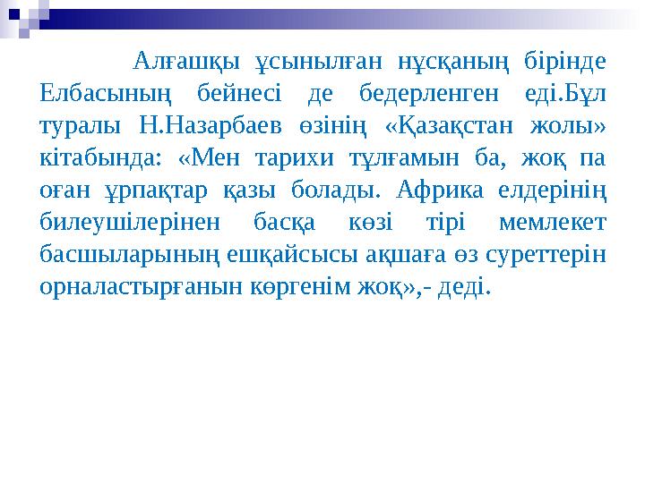 Алғашқы ұсынылған нұсқаның бірінде Елбасының бейнесі де бедерленген еді.Бұл туралы Н.Назарбаев өзінің «Қ