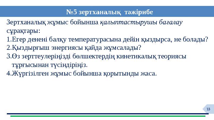 13Зертханалық жұмыс бойынша қалыптастырушы бағалау сұрақтары: 1.Егер денені балқу температурасына дейін қыздырса, не болады? 2