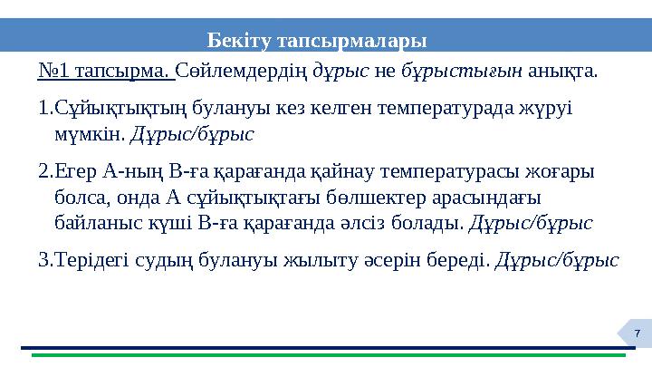 7№ 1 тапсырма. Сөйлемдердің дұрыс не бұрыстығын анықта. 1.Сұйықтықтың булануы кез келген температурада жүруі мүмкін.