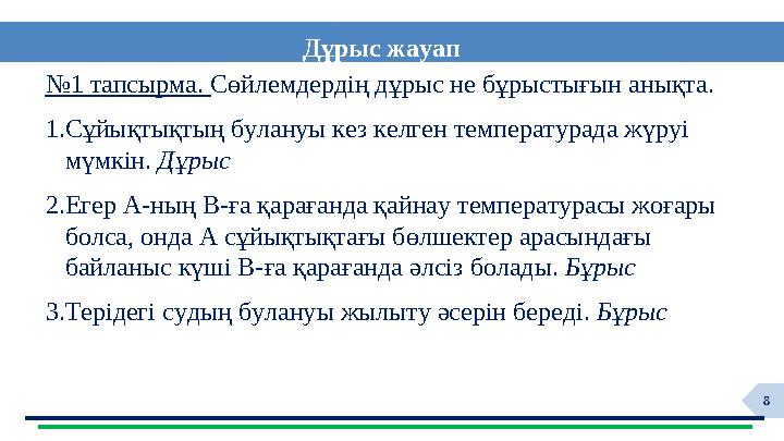 8№ 1 тапсырма. Сөйлемдердің дұрыс не бұрыстығын анықта. 1.Сұйықтықтың булануы кез келген температурада жүруі мүмкін. Дұры