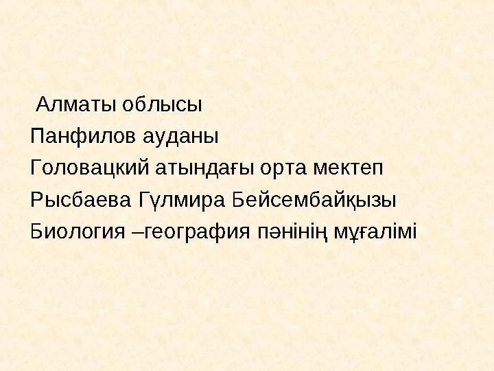 Алматы облысы Панфилов ауданы Головацкий атындағы орта мектеп Рысбаева Гүлмира Бейсембайқызы Биология –география пәнінің мұға