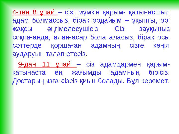 4-тен 8 ұпай – сіз, мүмкін қарым- қатынасшыл адам болмассыз, бірақ әрдайым – ұқыпты, әрі жақсы әңгімелесушісіз.