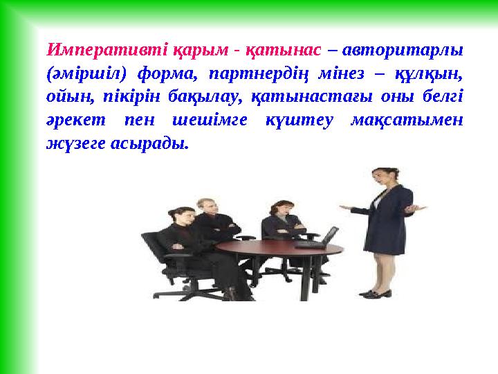 Императивті қарым - қатынас – авторитарлы (әміршіл) форма, партнердің мінез – құлқын, ойын, пікірін бақылау, қатынаст