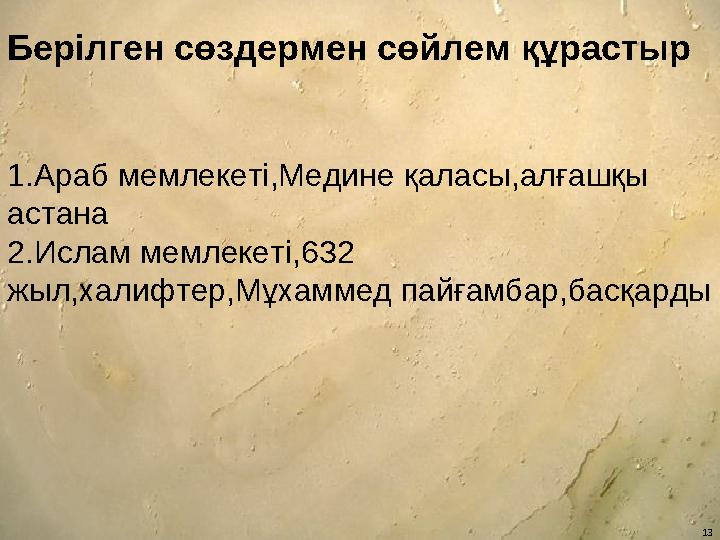 13Берілген сөздермен сөйлем құрастыр 1 . Араб мемлекеті,Медине қаласы,алғашқы астана 2. Ислам мемлекеті, 632 жыл ,халифтер,Мұх