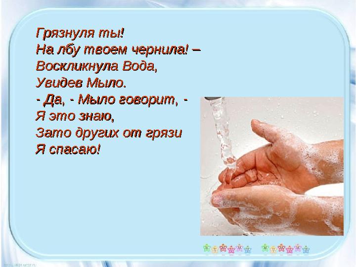 Грязнуля ты!Грязнуля ты! На лбу твоем чернила! –На лбу твоем чернила! – Воскликнула Вода,Воскликнула Вода, Увидев Мыло.Увидев Мы