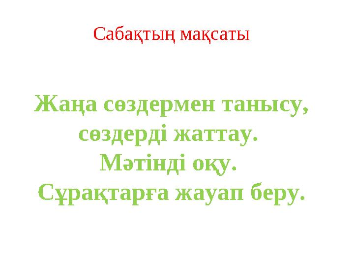 Сабақтың мақсаты Жаңа сөздермен танысу, сөздерді жаттау. Мәтінді оқу. Сұрақтарға жауап беру.
