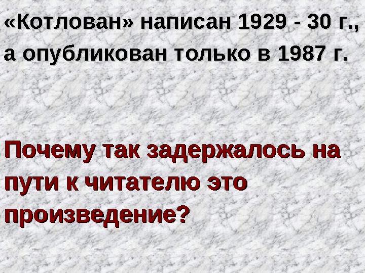 «Котлован» написан 1929 - 30 г., «Котлован» написан 1929 - 30 г., а опубликован только в 1987 г.а опубликован только в 1987