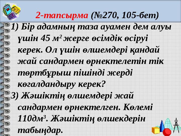 2-тапсырма (№270, 10 5 -бет) 1) Бір адамның таза ауамен дем алуы үшін 45 м 2 жерге өсімдік өсіруі керек. Ол үшін өлшемде