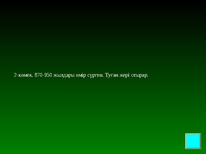 2-көмек . 870-950 жылдары өмір сүрген . Туған жері отырар.