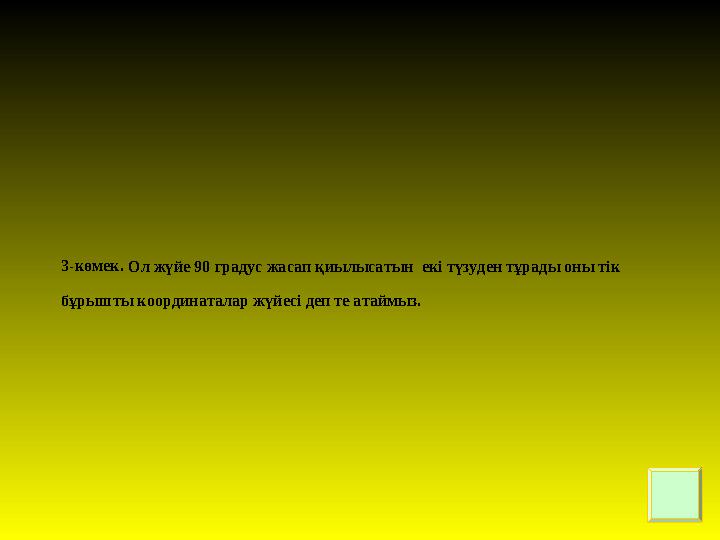 3-көмек. Ол жүйе 90 градус жасап қиылысатын екі түзуден тұрады оны тік бұрышты координаталар жүйесі деп те атаймыз.