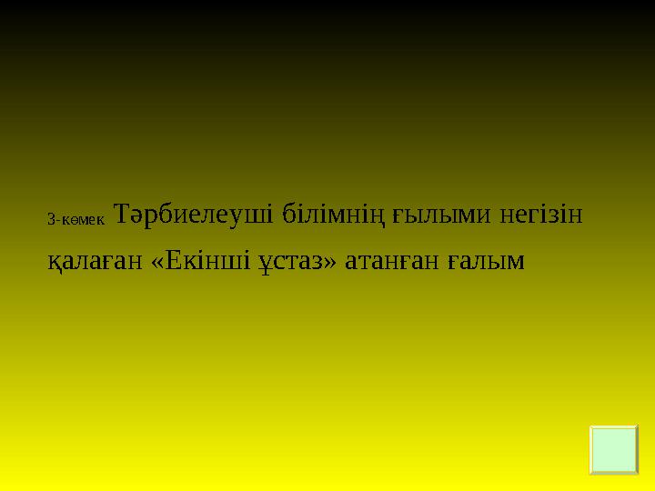 3-көмек Тәрбиелеуші білімнің ғылыми негізін қалаған «Екінші ұстаз» атанған ғалым