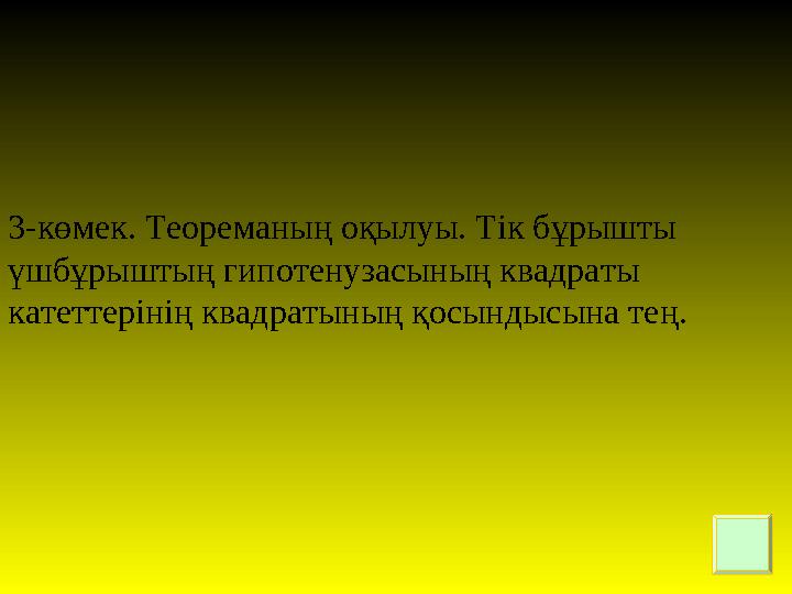 3-көмек. Теореманың оқылуы. Тік бұрышты үшбұрыштың гипотенузасының квадраты катеттерінің квадратының қосындысына тең.