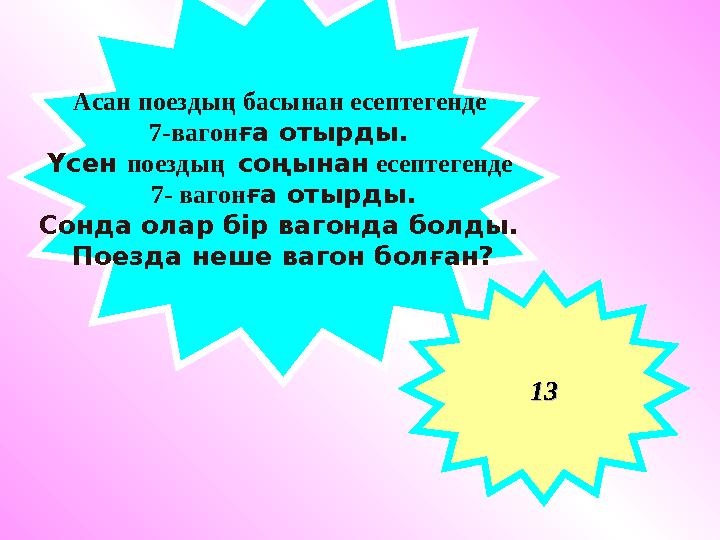 Асан поездың басынан есептегенде 7-вагон ға отырды. Үсен поездың соңынан есептегенде 7- вагон ға отырды. Сонда олар бір в