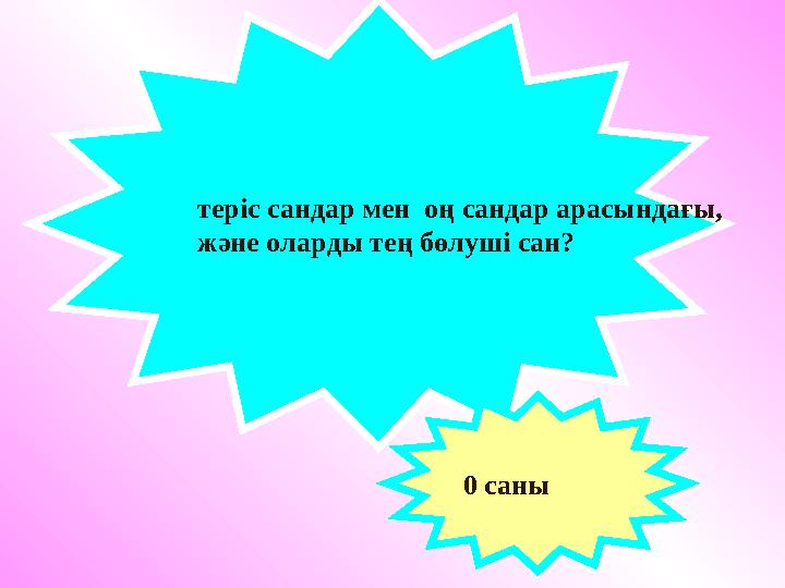 теріс сандар мен оң сандар арасындағы, және оларды тең бөлуші сан? 0 саны