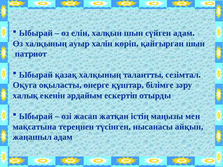  Ыбырай – өз елін, халқын шын сүйген адам. Өз халқының ауыр халін көріп, қайғырған шын патриот  Ыбырай қазақ халқының та