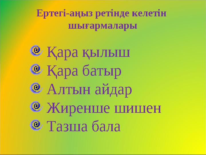 Ертегі -аңыз ретінде келетін шығармалары Қара қылыш Қара батыр Алтын айдар Жиренше шишен Тазша бала