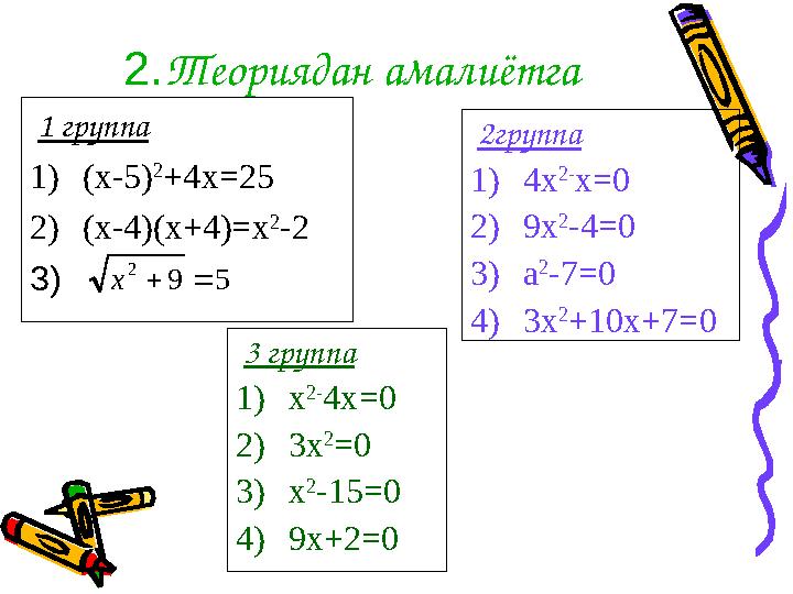 2. Теориядан амалиётга 1 группа 1) (х-5) 2 +4х =25 2) (х-4)(х+4)=х 2 -2 3) 2 группа 1) 4х 2 - х =0 2) 9х 2 -4=0 3) а 2 -