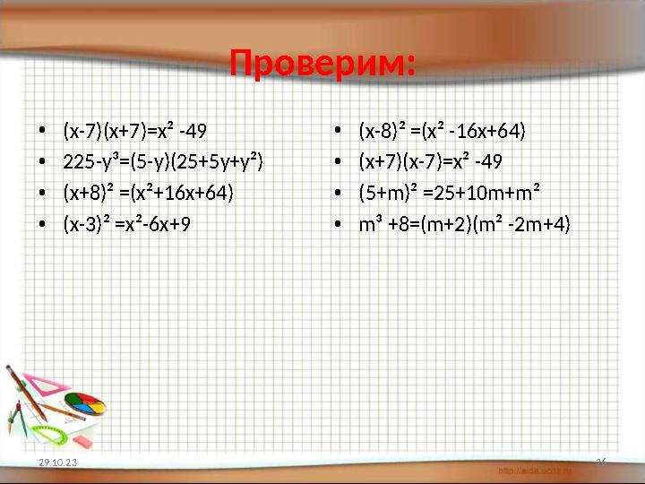 Проверим: • ( x-7)(x+ 7 )=x ² -49 • 225-y ³ =( 5 -y)(25+5y+y ² ) • (x+ 8 ) ² =(x ² +16x+64) • (x-3) ² =x ² -6x+ 9 • (x- 8 ) ²