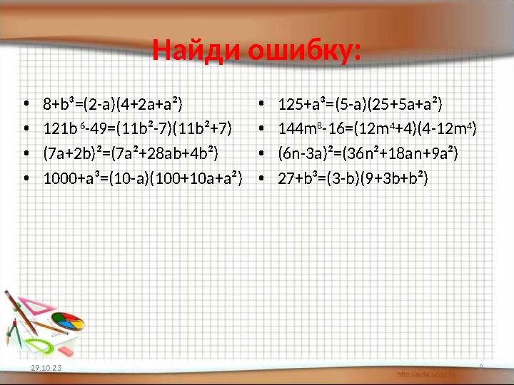 Найди ошибку: • 8+ b ³ =(2-a)(4+2a+ а² ) • 121b 6 -49=(11b ² -7)(11b ² +7) • (7a+2b) ² =(7a ² +28ab+4b ² ) • 1000+a ³= (10-a)(1