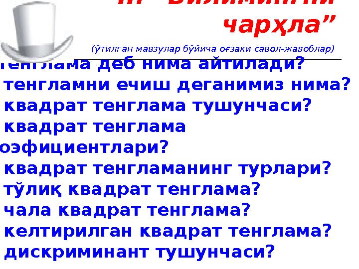 II. “Билимингни чарҳла” (ўтилган мавзулар бўйича оғзаки савол-жавоблар) -тенглама деб нима айтилади? - тенгламни ечиш деганими