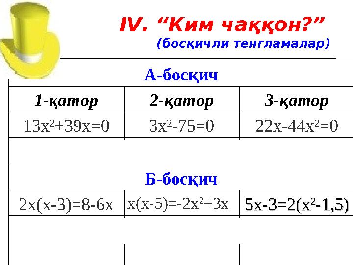 I V . “Ким чаққон?” (босқичли тенгламалар) А-босқич 1-қатор 2-қатор 3-қатор 13 х 2 + 39 х =0 3 х 2 - 75 =0 22 х-44 х 2 =0 0; -