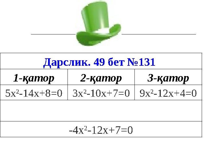 Дарслик. 49 бет №131 1-қатор 2-қатор 3-қатор 5 х 2 -14х+8 =0 3 х 2 - 10х+7 =0 9 х 2 -12х+4 =0 -4х 2 -12х+7 =0