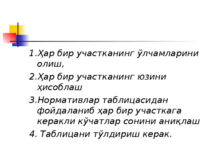 1.Ҳар бир участканинг ўлчамларини олиш, 2.Ҳар бир участканинг юзини ҳисоблаш 3.Нормативлар таблицасидан фойдаланиб ҳар бир уч