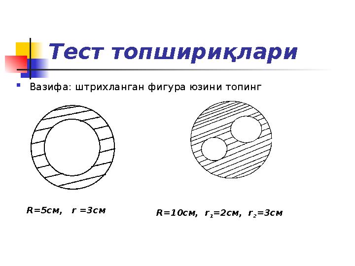 Тест топшириқлари  Вазифа: штрихланган фигура юзини топинг R=5cм, r =3см R=10cм, r 1 =2см, r 2 =3см