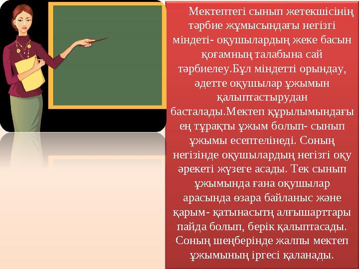 Мектептегі сынып жетекшісінің тәрбие жұмысындағы негізгі міндеті- оқушылардың жеке басын қоғамның талабына сай тәрбиелеу.Бұл