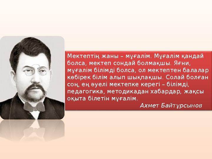 Мектептің жаны – мұғалім. Мұғалім қандай болса, мектеп сондай болмақшы. Яғни, мұғалім білімді болса, ол мектептен балалар көб