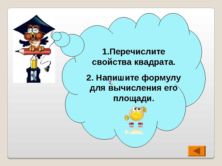 1.Перечислите свойства квадрата. 2. Напишите формулу для вычисления его площади.