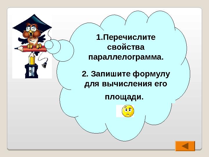 1.Перечислите свойства параллелограмма. 2. Запишите формулу для вычисления его площади.