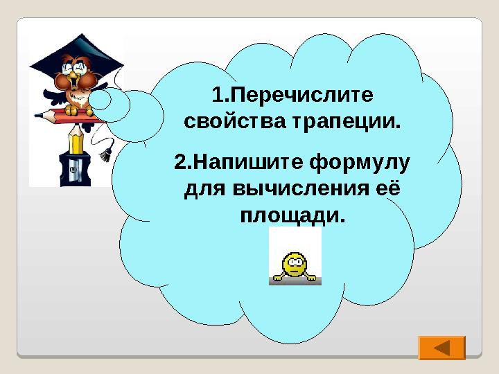 1.Перечислите свойства трапеции. 2.Напишите формулу для вычисления её площади.