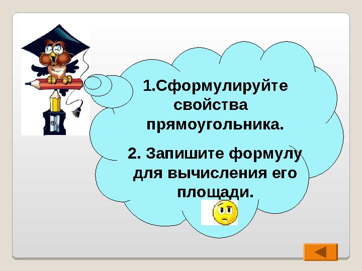 1.Сформулируйте свойства прямоугольника. 2. Запишите формулу для вычисления его площади.