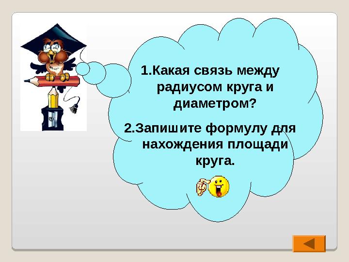 1. Какая связь между радиусом круга и диаметром ? 2. Запишите формулу для нахождения площади круга.