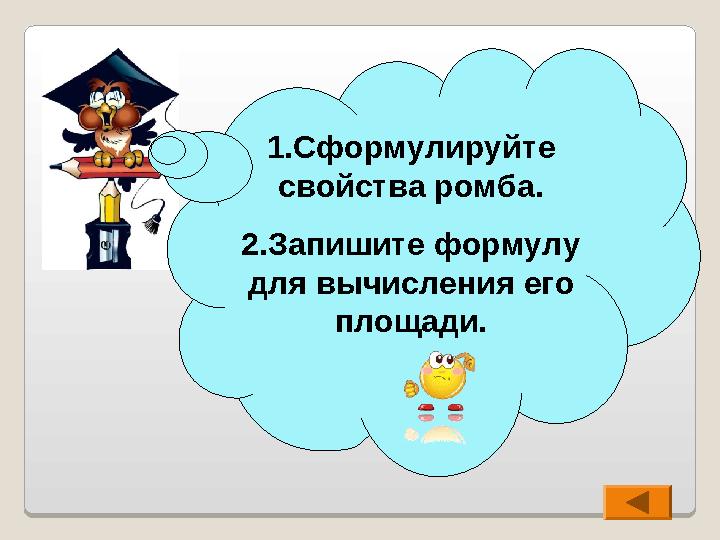 1.Сформулируйте свойства ромба. 2.Запишите формулу для вычисления его площади.