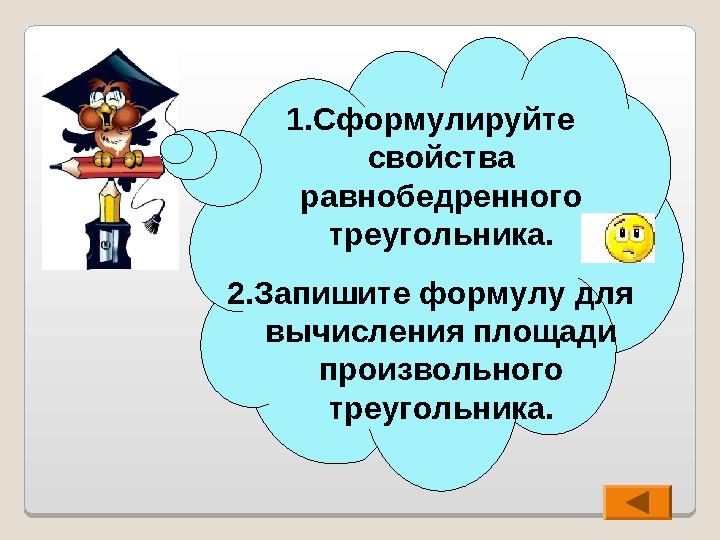 1. Сформулируйте свойства равнобедренного треугольника. 2. Запишите формулу для вычисления площади произвольного треугольн