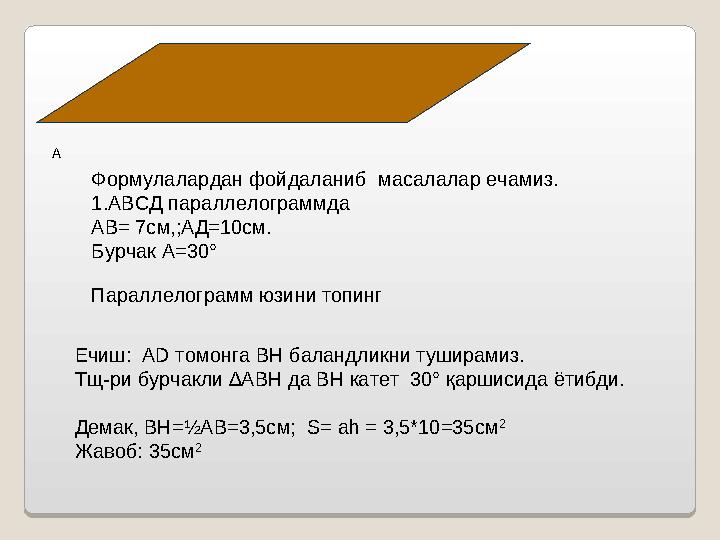 А Формулалардан фойдаланиб масалалар ечамиз. 1.АВСД пар а ллелограммда АВ= 7см,;АД=10см. Бурчак А=30° Параллелограмм юзини топ