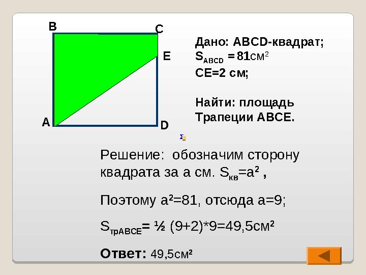 Решение: обозначим сторону квадрата за a см. S кв = a 2 , Поэтому a 2 =81 , отсюда a=9 ; S трАВСЕ = ½ (9+2)*9=49,5см