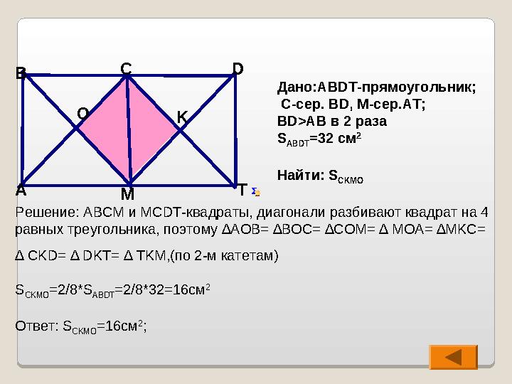 Решение: АВСМ и МС DT- квадраты, диагонали разбивают квадрат на 4 равных треугольника, поэтому ∆АОВ= ∆ВОС= ∆С O М= ∆ М OA= ∆