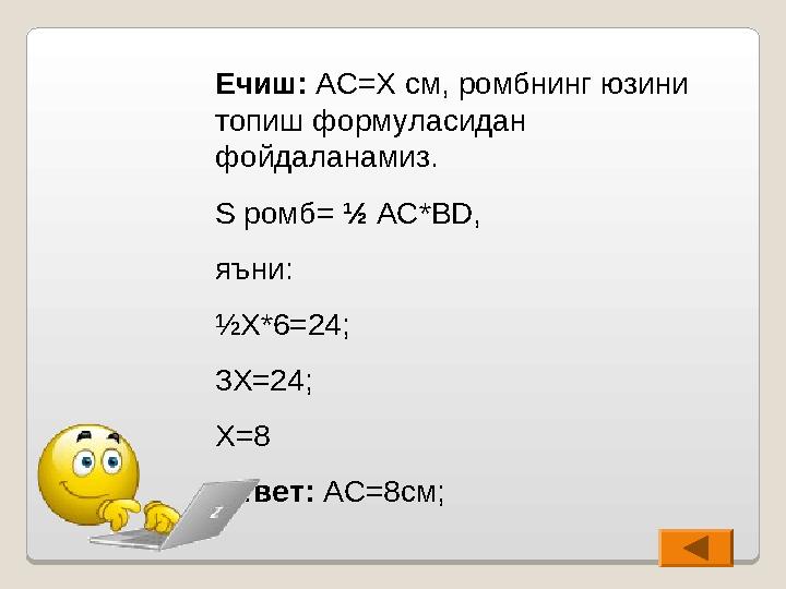 Ечиш: AC=X c м, ромбнинг юзини топиш формуласидан фойдаланамиз. S ромб= ½ AC*BD , яъни: ½X*6=24 ; 3 X=24 ; X=8 Отв