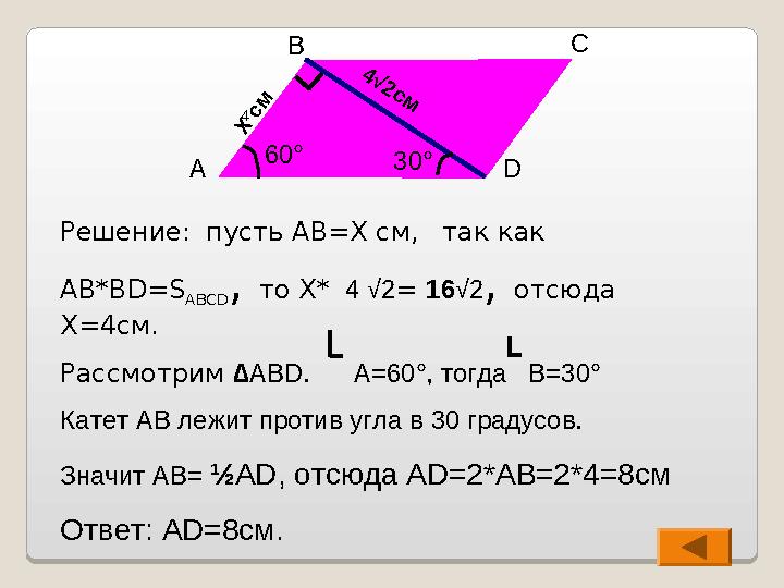 Решение: пусть AB=X см, так как AB*BD=S ABCD , то X* 4 √2 = 16 √2 , отсюда X=4 см. Рассмотрим ∆ ABD . A