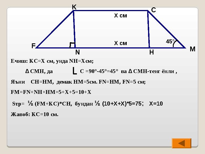 Ечиш: KC=X см, унда NH=X см; ∆ CMH , да C = 90 ° - 45 ° =45 ° ва ∆ CMH -тенг ёнли , Яън