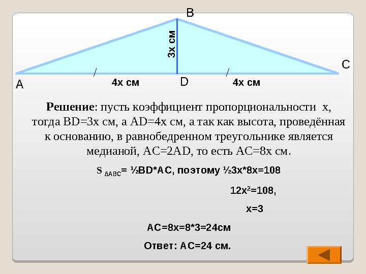 Решение : пусть коэффициент пропорциональности x , тогда BD=3x см, а AD=4x c м, а так как высота, проведённая к основанию