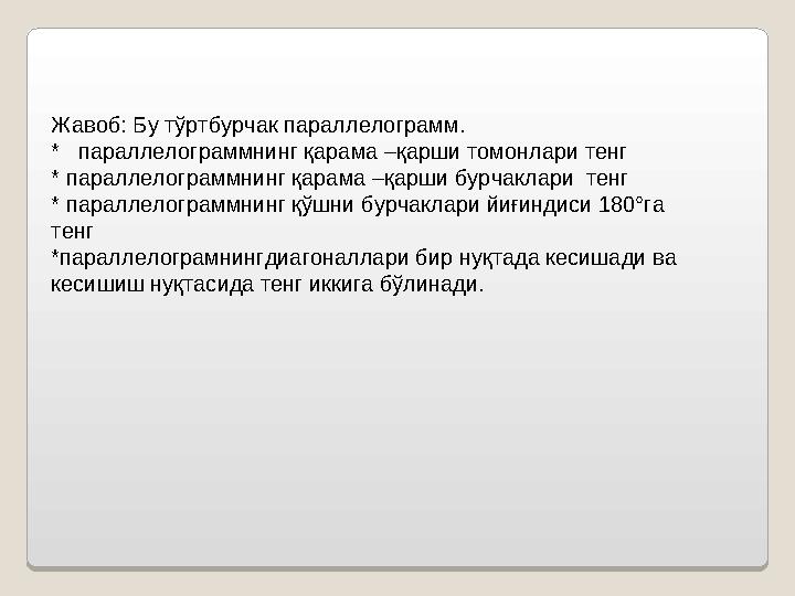 Жавоб: Бу тўртбурчак параллелограмм. * параллелограммнинг қарама –қарши томонлари тенг * параллелограммнинг қарама –қарши бурч