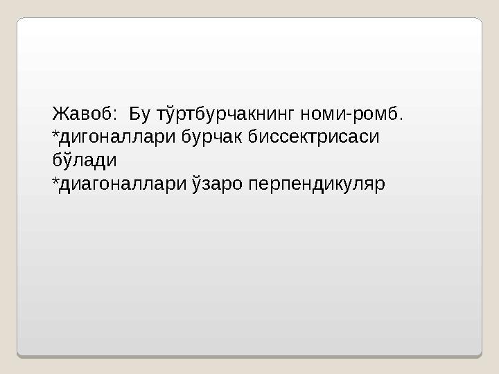 Жавоб: Бу тўртбурчакнинг номи-ромб. *дигоналлари бурчак биссектрисаси бўлади *диагоналлари ўзаро перпендикуляр