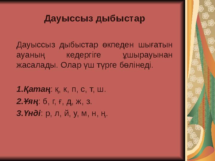 Д ауыссыз дыбыстар Д ауыссыз дыбыстар өкпеден шығатын ауаның кедергіге ұшырауынан жасалады. О лар үш түрге бөлінеді. 1.