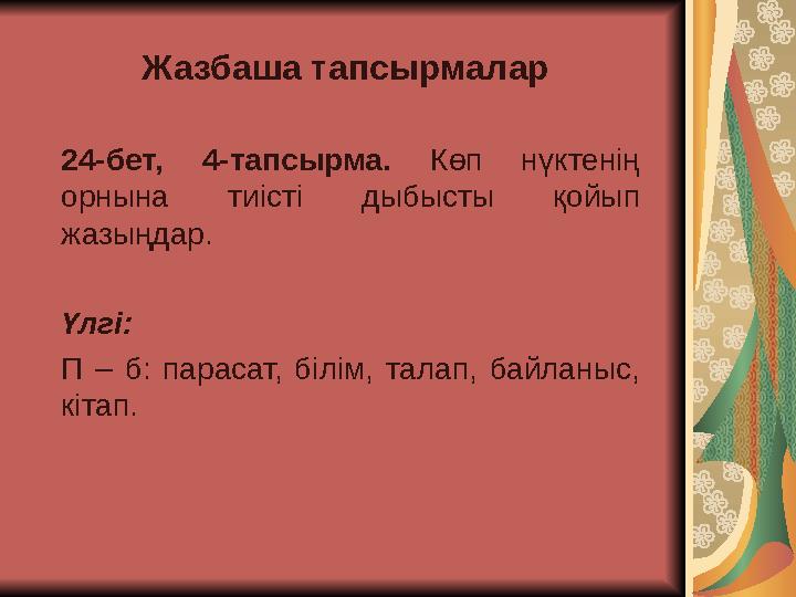 Ж азбаша тапсырмалар 2 4-бет, 4-тапсырма. Көп нүктенің орнына тиісті дыбысты қойып жазыңдар. Ү лгі: П – б: парасат,